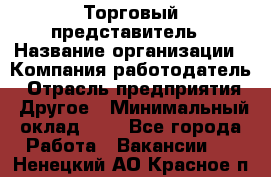 Торговый представитель › Название организации ­ Компания-работодатель › Отрасль предприятия ­ Другое › Минимальный оклад ­ 1 - Все города Работа » Вакансии   . Ненецкий АО,Красное п.